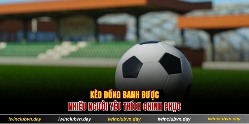 Kèo đồng banh được nhiều người yêu thích chinh phục
