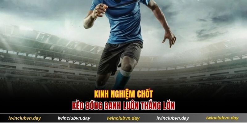 Kinh nghiệm chốt kèo đồng banh luôn thắng lớn