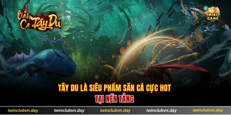 Tây du là siêu phẩm săn cá cực hot tại nền tảng